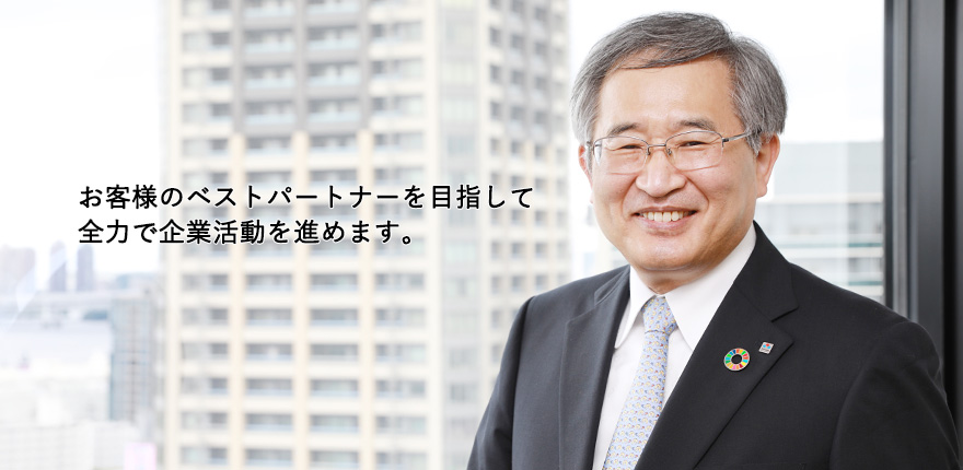 お客様のベストパートナーを目指して 全力で企業活動を進めます。